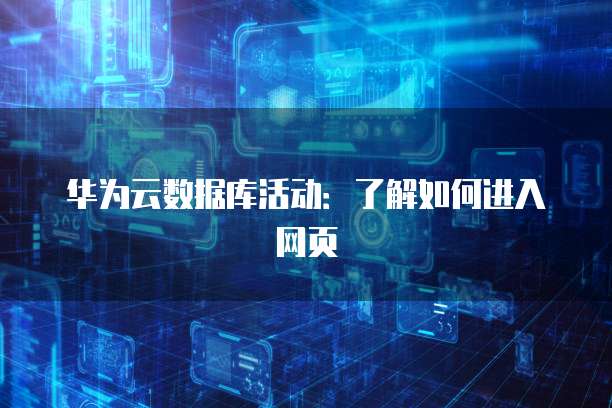 华为云数据库活动:了解如何进入网页