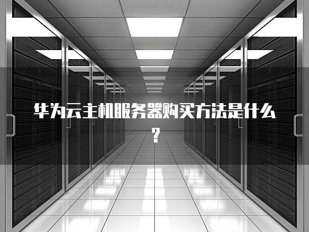 华为云主机服务器购买方法是什么?