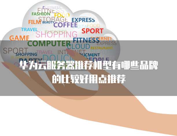 华为云服务器推荐机型有哪些品牌的比较好用点推荐