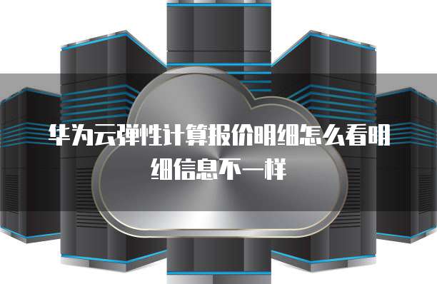 华为云弹性计算报价明细怎么看明细信息不一样