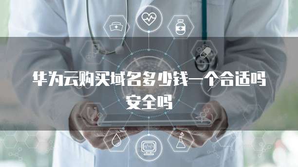 华为云购买域名多少钱一个合适吗安全吗