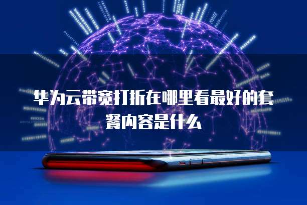 华为云带宽打折在哪里看最好的套餐内容是什么