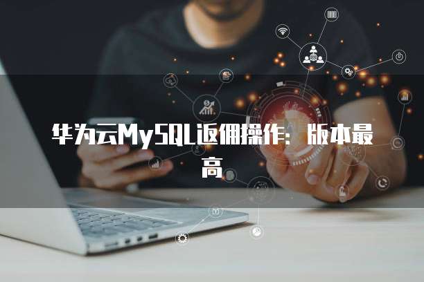 华为云MySQL返佣操作:版本最高