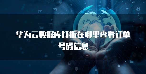 华为云数据库打折在哪里查看订单号码信息