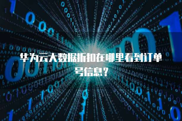 华为云大数据折扣在哪里看到订单号信息?