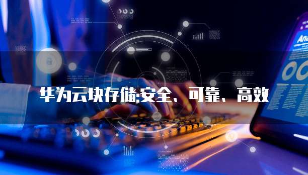 华为云块存储:安全、可靠、高效