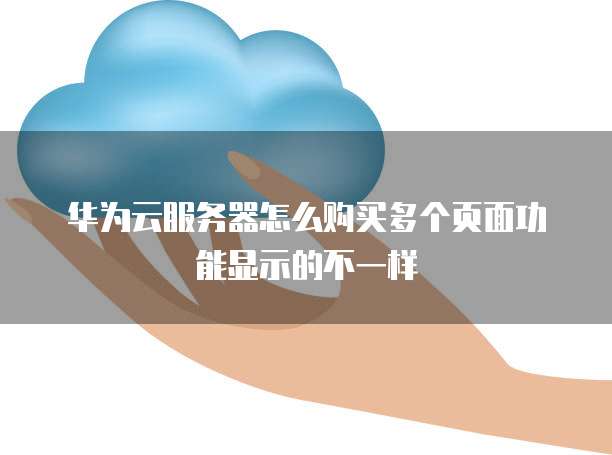 华为云服务器怎么购买多个页面功能显示的不一样