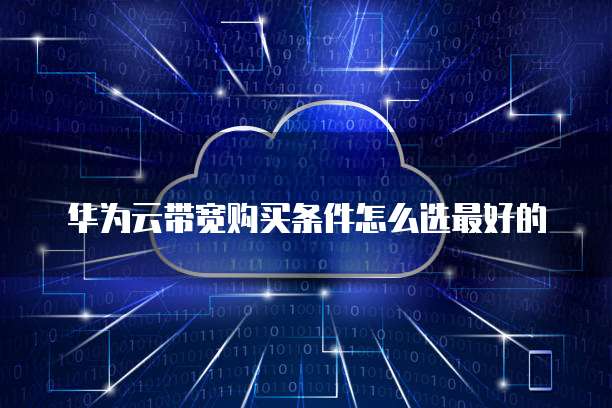 华为云带宽购买条件怎么选最好的