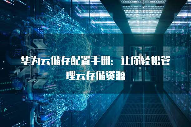 华为云储存配置手册:让你轻松管理云存储资源