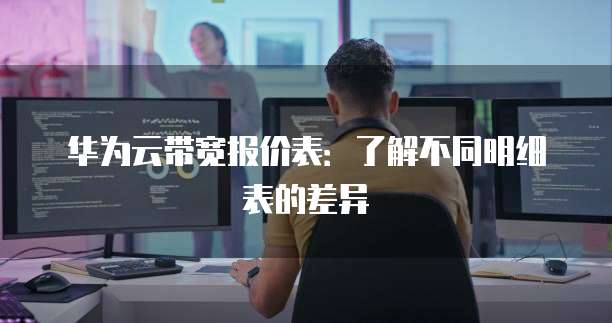 华为云带宽报价表：了解不同明细表的差异