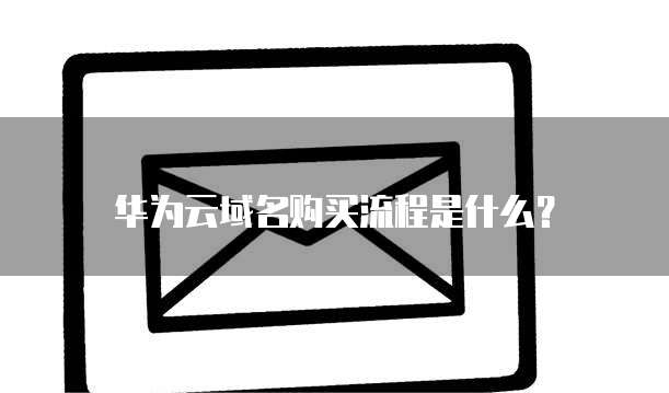 华为云域名购买流程是什么？