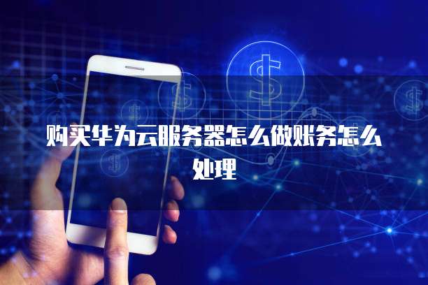 购买华为云服务器怎么做账务怎么处理