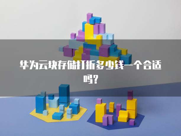 华为云块存储打折多少钱一个合适吗?