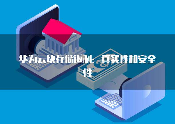华为云块存储返利:真实性和安全性