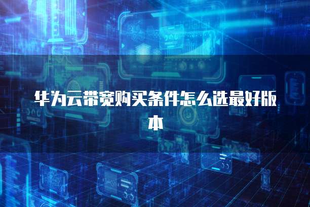 华为云带宽购买条件怎么选最好版本