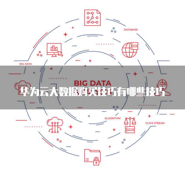 华为云大数据购买技巧有哪些技巧