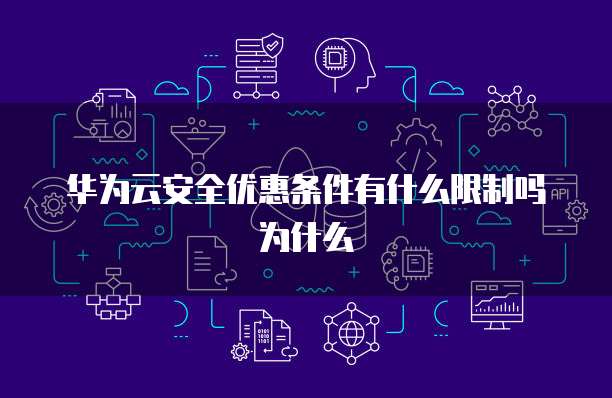 华为云安全优惠条件有什么限制吗为什么