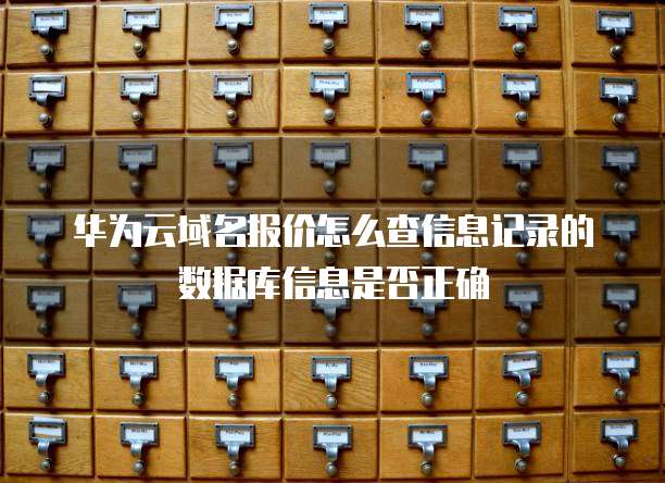 华为云域名报价怎么查信息记录的数据库信息是否正确