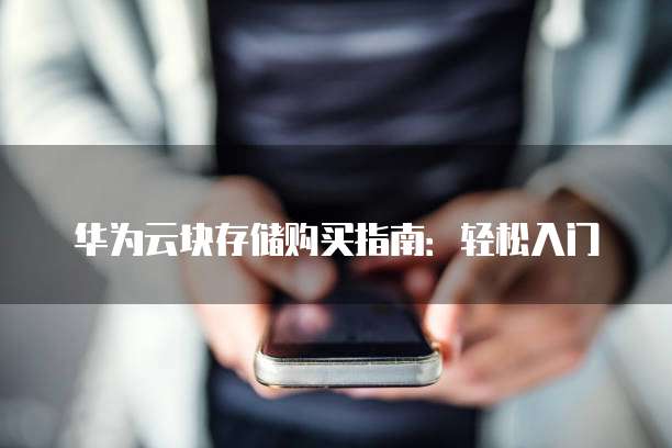 华为云块存储购买指南:轻松入门