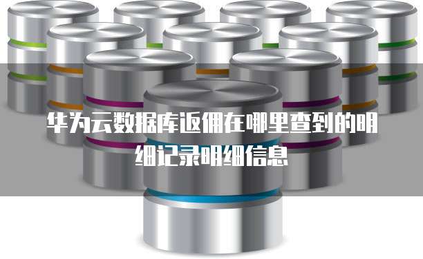 华为云数据库返佣在哪里查到的明细记录明细信息