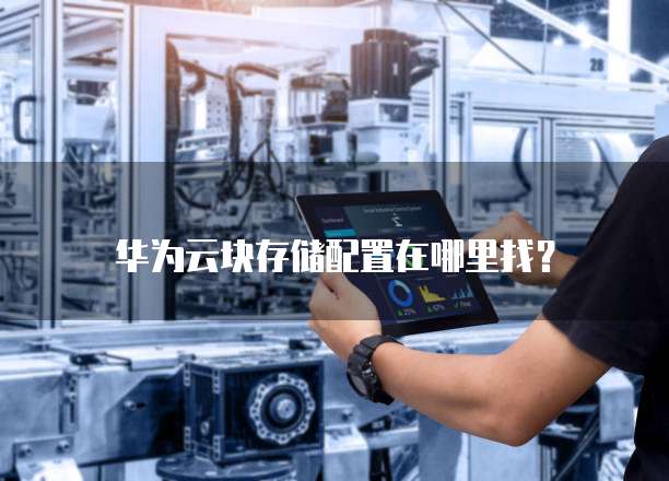 华为云块存储配置在哪里找？
