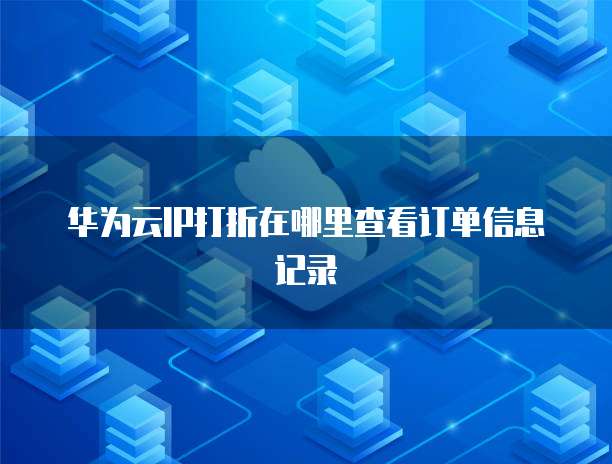 华为云IP打折在哪里查看订单信息记录