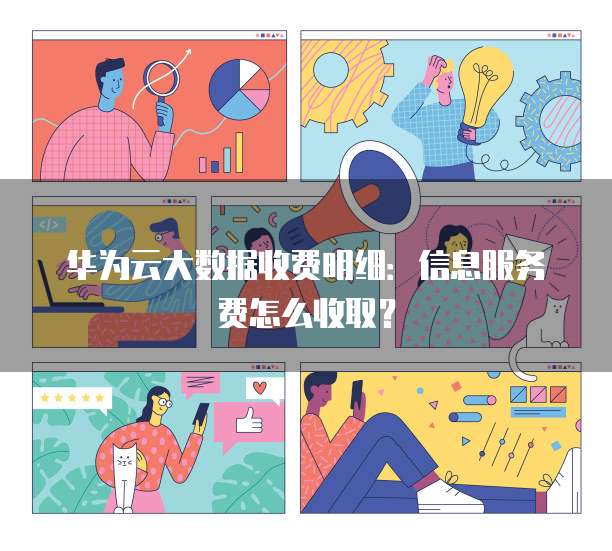 华为云大数据收费明细:信息服务费怎么收取?