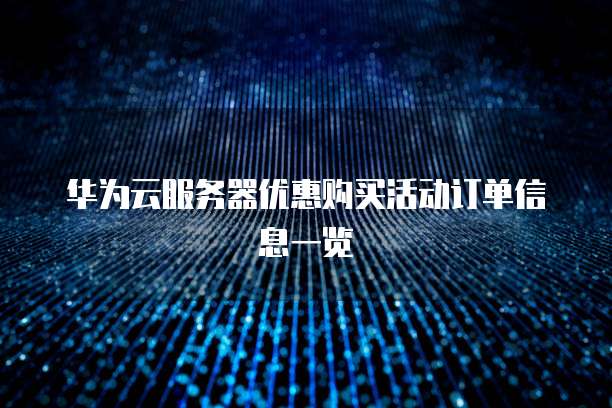华为云服务器优惠购买活动订单信息一览