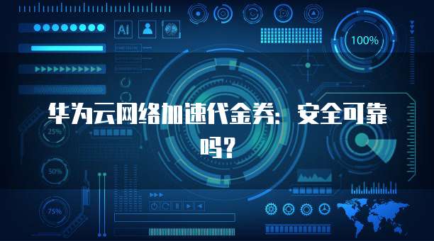 华为云网络加速代金券:安全可靠吗?