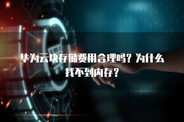 华为云块存储费用合理吗?为什么找不到内存?