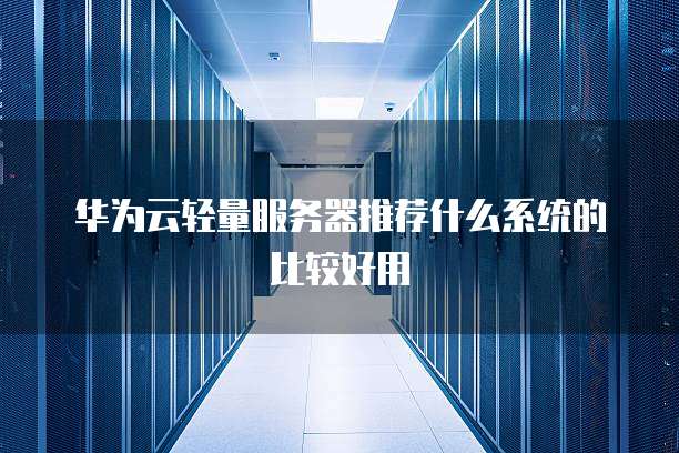 华为云轻量服务器推荐什么系统的比较好用