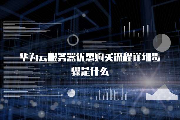 华为云服务器优惠购买流程详细步骤是什么