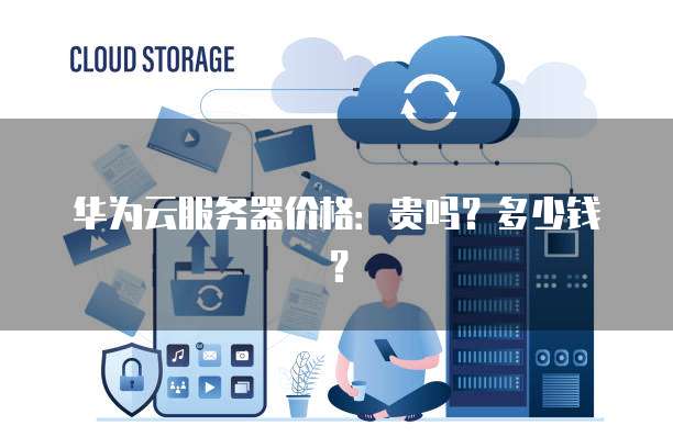华为云服务器价格:贵吗?多少钱?