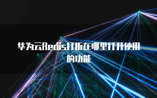 华为云Redis打折在哪里打开使用的功能