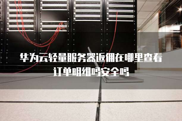 华为云轻量服务器返佣在哪里查看订单明细吗安全吗