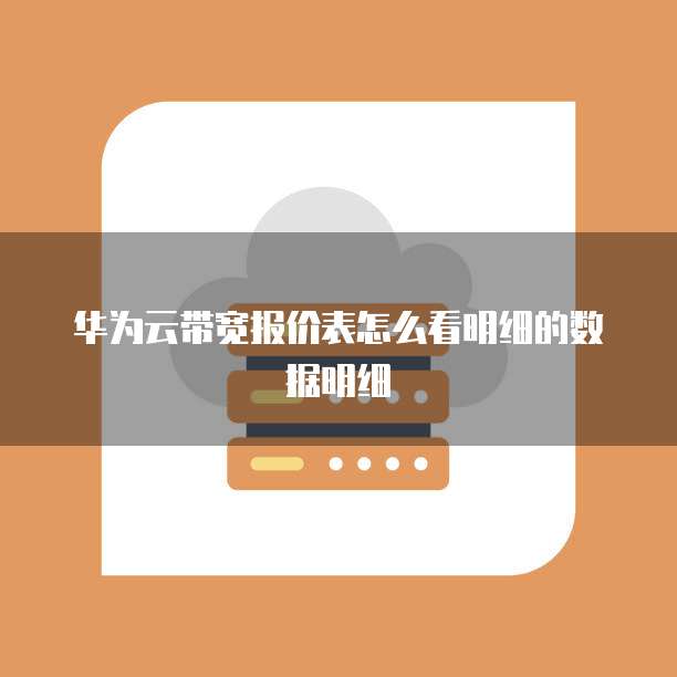 华为云带宽报价表怎么看明细的数据明细