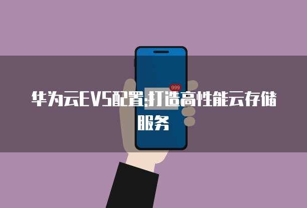 华为云EVS配置:打造高性能云存储服务