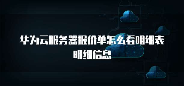 华为云服务器报价单怎么看明细表明细信息