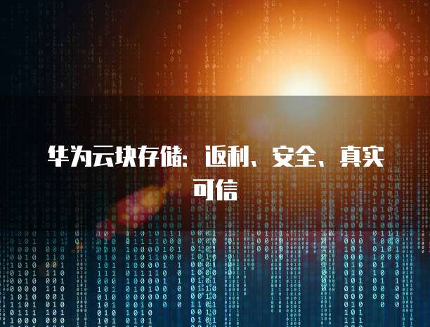 华为云块存储:返利、安全、真实可信