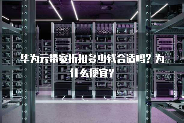 华为云带宽折扣多少钱合适吗?为什么便宜?