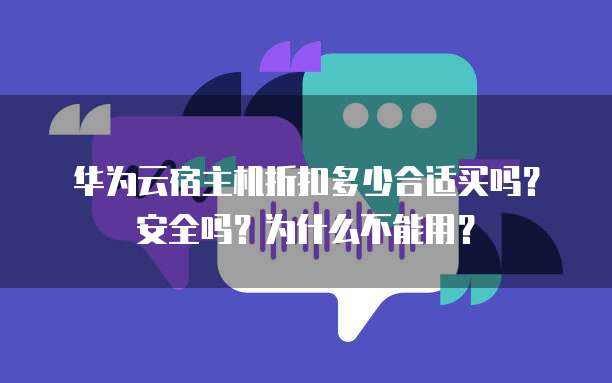 华为云宿主机折扣多少合适买吗?安全吗?为什么不能用?