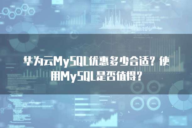 华为云MySQL优惠多少合适?使用MySQL是否值得?