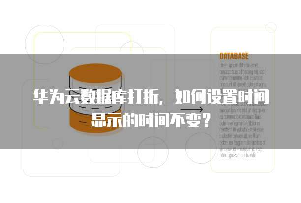 华为云数据库打折,如何设置时间显示的时间不变?