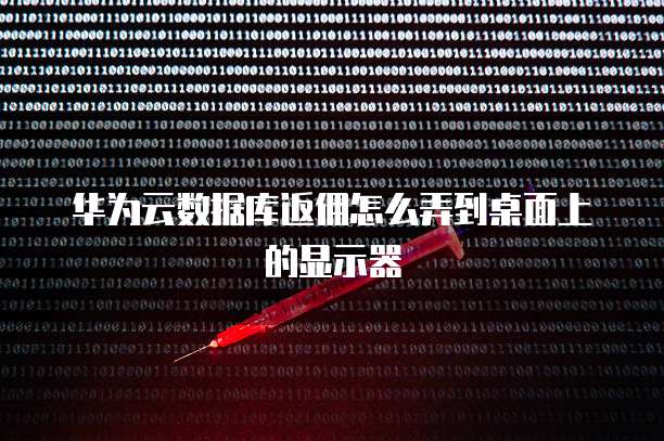 华为云数据库返佣怎么弄到桌面上的显示器