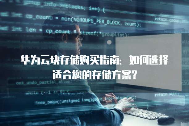 华为云块存储购买指南:如何选择适合您的存储方案?