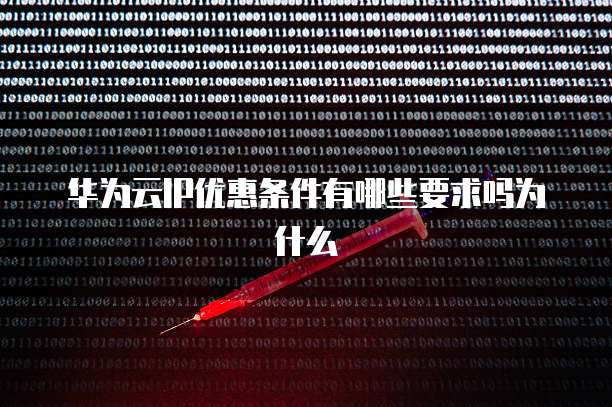 华为云IP优惠条件有哪些要求吗为什么