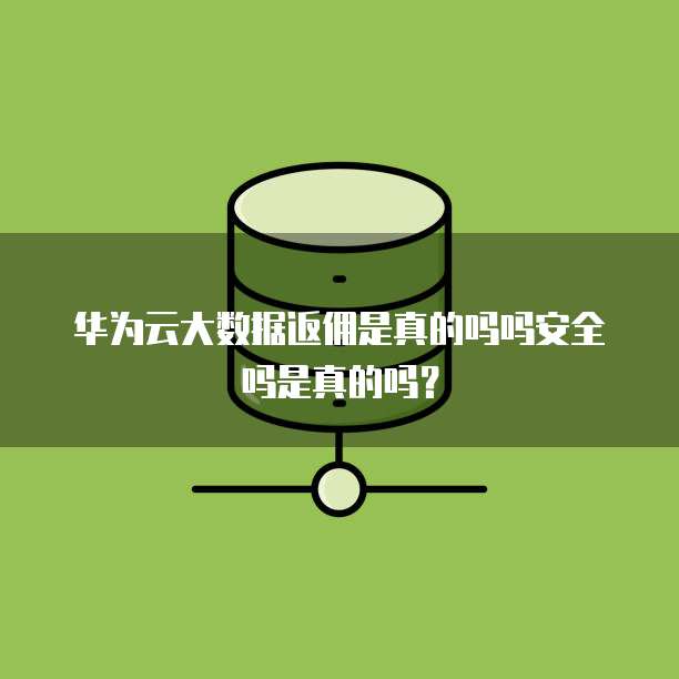 华为云大数据返佣是真的吗吗安全吗是真的吗?