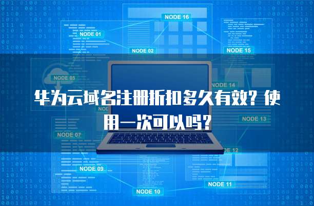 华为云域名注册折扣多久有效?使用一次可以吗?