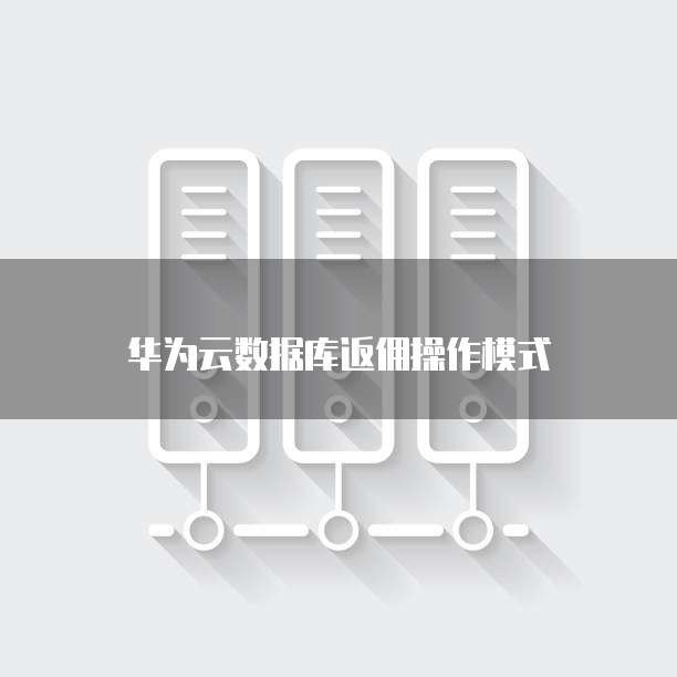 华为云数据库返佣操作模式