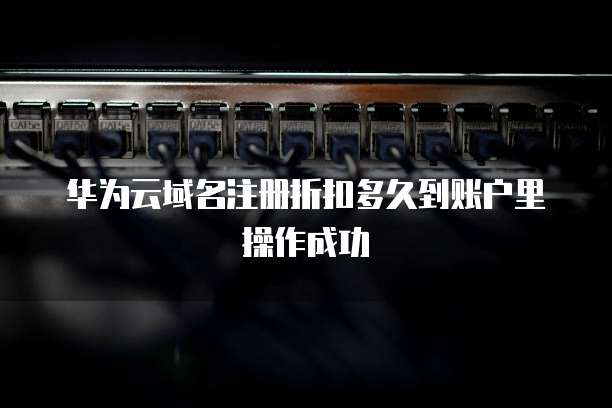 华为云域名注册折扣多久到账户里操作成功